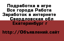 Подработка в игре - Все города Работа » Заработок в интернете   . Свердловская обл.,Екатеринбург г.